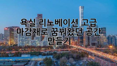 욕실 리노베이션: 고급 마감재로 꿈꿔왔던 공간 만들기 ✨