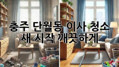 충주 단월동 이사 청소: 새 시작, 깨끗하게!
