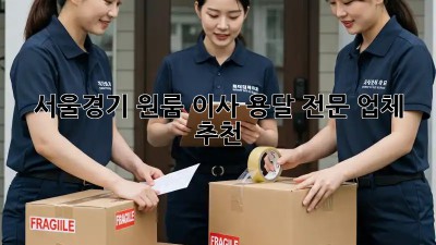 서울/경기 원룸 이사, 용달 전문 업체 추천!